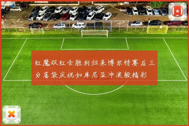 红魔双红会胜利归来博尔特赛后三分落袋庆祝如库尼亚冲浪般精彩