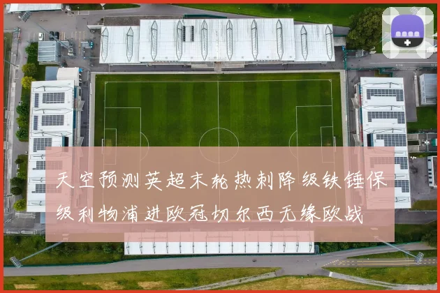 天空预测英超末轮热刺降级铁锤保级利物浦进欧冠切尔西无缘欧战