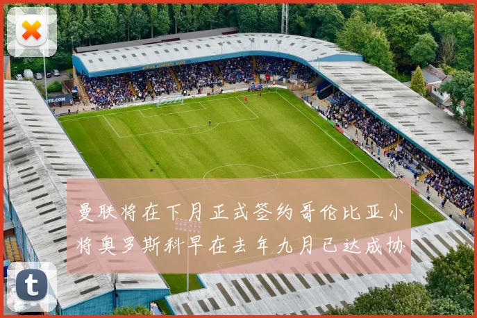 曼联将在下月正式签约哥伦比亚小将奥罗斯科早在去年九月已达成协议