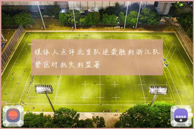 媒体人点评北京队逆袭胜利浙江队禁区对抗失利显著