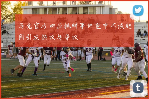 马竞官方回应挑衅事件重申不谈起因引发热议与争议