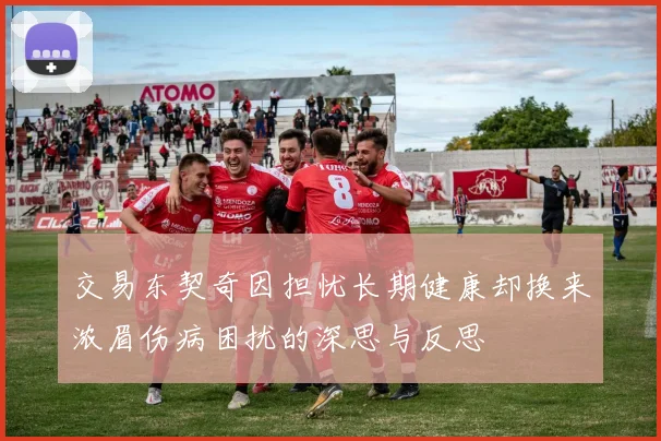 交易东契奇因担忧长期健康却换来浓眉伤病困扰的深思与反思
